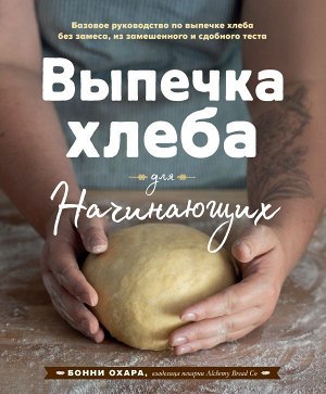 Бонни Охара Выпечка хлеба для начинающих. Без замеса, из замешенного и сдобного теста