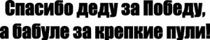 Спасибо деду за Победу, а бабуле за крепкие пули!