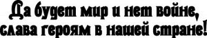 Да будет мир и нет войне, слава героям в нашей стране!