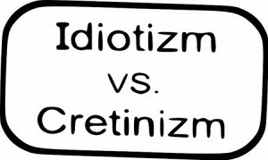 Idiotizm vs cretinizm