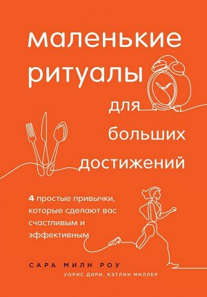 Милн Роу С., Дири У., Миллер К. Маленькие ритуалы для больших достижений. 4 простые привычки, которые сделают вас счастливым и эффективным