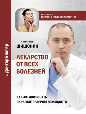 Шишонин А.Ю. Лекарство от всех болезней. Как активировать скрытые резервы молодости