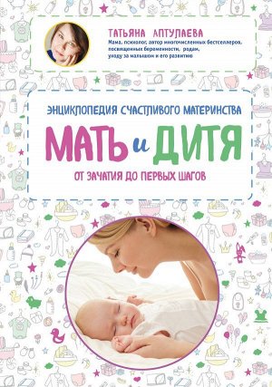 Аптулаева Т.Г. Мать и дитя. Энциклопедия счастливого материнства от зачатия до первых шагов