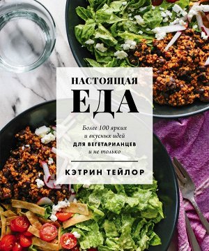 Тейлор К. Настоящая еда. Более 100 ярких и вкусных идей для вегетарианцев и не только