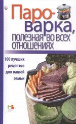 Пароварка, полезная во всех отношениях. 100 лучших рецептов для вашей семьи 128стр., 200х125х8мм, Мягкая обложка