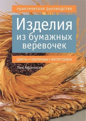 Изделия из бумажных веревочек. Практическое руководство 160стр., 240х170х12мм, Мягкая обложка