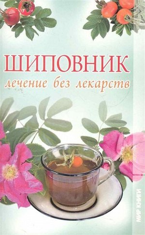 Шиповник. Лечение без лекарств. 192стр., 200х125х13мм, Мягкая обложка