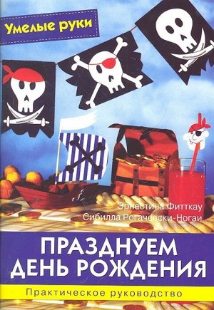 Умелые руки. Празднуем день рождения. Практическое руководство. 64стр., 210х150х5мм, Мягкая обложка