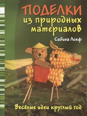 Поделки из природных материалов. Веселые идеи круглый год. 80стр., 260х195х6мм, Мягкая обложка