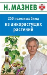 Николай Мазнев: 250 полезных блюд из дикорастущих растений 128стр., 200х125х9мм, Мягкая обложка