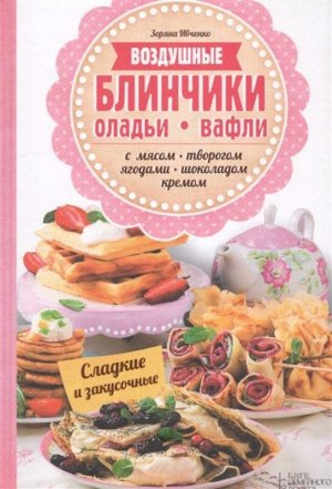 Воздушные блинчики, оладьи, вафли с мясом, творогом, ягодами, шоколадом, кремом 80стр., 240х170, Интегральный переплет