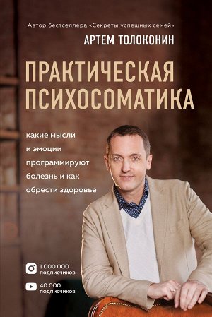 Толоконин Артем Практическая психосоматика. Какие эмоции и мысли программируют болезнь и как обрести здоровье