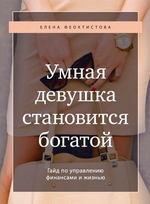 Феоктистова Е.С. Умная девушка становится богатой. Гайд по управлению финансами и жизнью