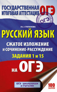 Степанова Л.С. ОГЭ Русский язык. Сжатое изложение и сочинение-рассуждение на ОГЭ. Задания 1 и 15 (АСТ)