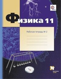 Грачев Физика 11кл. (углублённый уровень). Рабочая тетрадь №2 ФГОС (В,-ГРАФ)