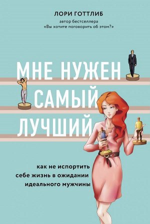 Готтлиб Лори Мне нужен самый лучший. Как не испортить себе жизнь в ожидании идеального мужчины