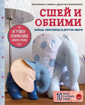 Савина Е.Г. Сшей и обними. Зайчики, пингвины и другие звери. Игрушки-примитивы своими руками