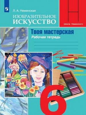 Неменская Л.А. Неменская ИЗО 6 кл. Рабочая тетрадь Твоя мастерская(ФП2019 "ИП") (Просв.)