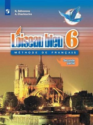 Селиванова Н.А., Шашурина А.Ю. Селиванова (Синяя птица) Французский язык.Второй иностранный язык .6кл. В 2-х ч. Ч.2 Учебник(Просв.)