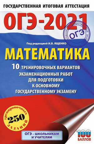 Ященко И.В. ОГЭ-2021. Математика (60х90/16) 10 тренировочных вариантов экзаменационных работ для подготовки к основному государственному экзамену