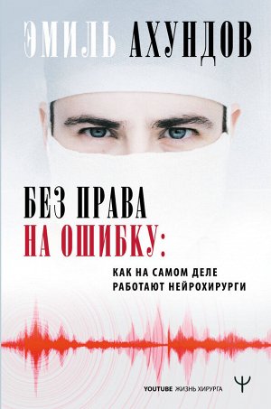 Ахундов Эмиль Без права на ошибку. Как на самом деле работают нейрохирурги