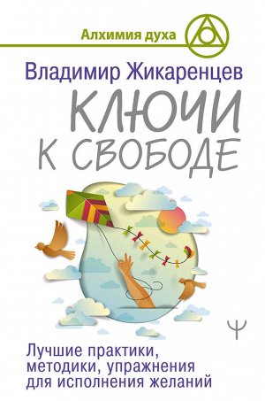 Жикаренцев Владимир Ключи к свободе. Лучшие практики, методики, упражнения для исполнения желаний