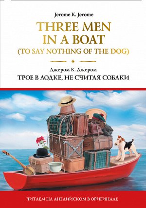 Джером К.Д. Three Men in a Boat (To Say Nothing of the Dog) = Трое в лодке, не считая собаки