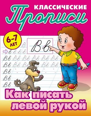 ПРОПИСИ КЛАССИЧЕСКИЕ.(А5).КАК ПИСАТЬ ЛЕВОЙ РУКОЙ 6-7 ЛЕТ (2020)., Петренко С.В. сост. 16стр., 170х215 мм, Мягкая обложка