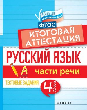 Русский язык. Части речи. 4 класс. Тестовые задания. Итоговая аттестация 47стр., 170х215 мммм, Мягкая обложка