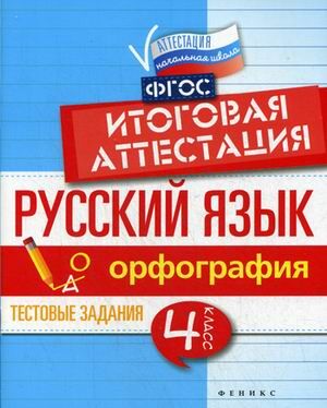 Русский язык. Орфография. 4 класс. Тестовые задания. Итоговая аттестация 47стр., 170х215 мммм, Мягкая обложка