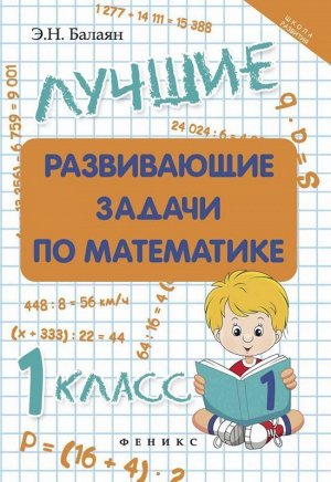 Лучшие развивающие задачи по математике: 1 класс. - Изд. 2-е; авт. Балаян; сер. Школа развития 59стр., 236х165х3 мммм, Мягкая обложка