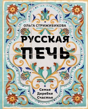 Стрижибикова О. Русская печь. Семья. Деревня. Счастье.