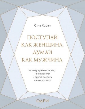 Харви Стив Поступай как женщина, думай как мужчина. Почему мужчины любят, но не женятся, и другие секреты сильного пола (подарочная)