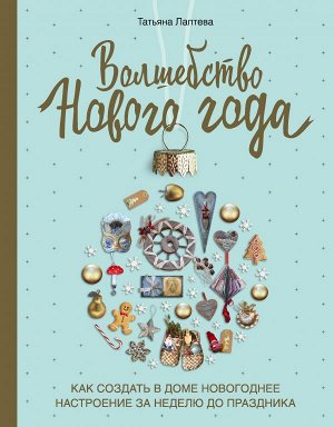 Лаптева Т.Е. Волшебство Нового года. Как создать в доме новогоднее настроение за неделю до праздника