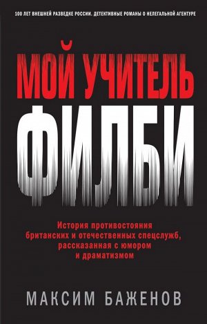 Баженов М. Мой учитель Филби. История противостояния британских и отечественных спецслужб, рассказанная с юмором и драматизмом