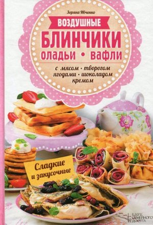 Воздушные блинчики, оладьи, вафли с мясом, творогом, ягодами, шоколадом, кремом 80стр., 240х170, Интегральный переплет