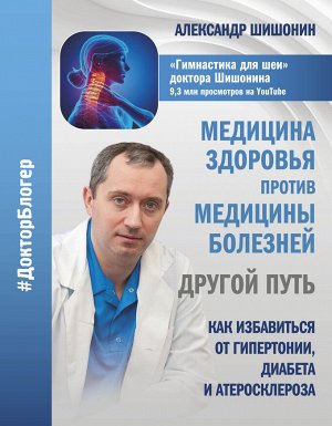 Шишонин А.Ю. Медицина здоровья против медицины болезней: другой путь. Как избавиться от гипертонии, диабета и атеросклероза