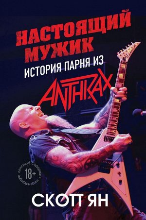 Скотт Я. Настоящий мужик. История парня из Anthrax