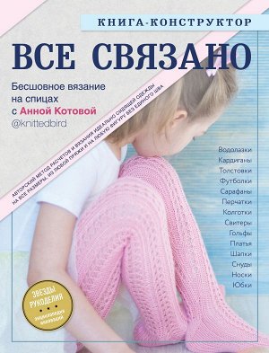 Котова А.И. ВСЕ СВЯЗАНО. Бесшовное вязание на спицах с Анной Котовой. Книга-конструктор