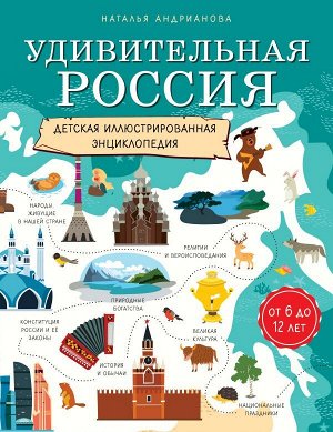 Андрианова Н.А. Удивительная Россия. Детская иллюстрированная энциклопедия (от 6 до 12 лет)