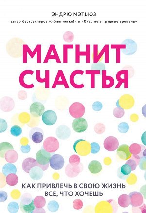 Мэтьюз Э. Магнит счастья. Как привлечь в свою жизнь все, что хочешь