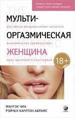 Мульти-оргазмическая женщина: Секреты секса, которые следует знать каждой женщине. Чиа Мантэк