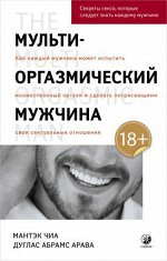 Мульти-оргазмический мужчина: Секреты секса, которые следует знать каждому мужчине. Чиа Мантэк