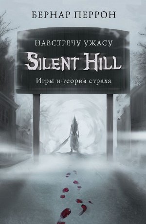 Перрон Б. Silent Hill. Навстречу ужасу. Игры и теория страха