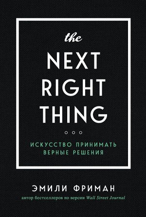 Фриман Э. The Next Right Thing. Искусство принимать верные решения