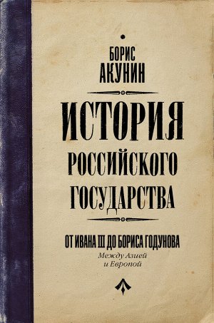 Акунин Б. История Российского Государства. От Ивана III до Бориса Годунова. Между Азией и Европой