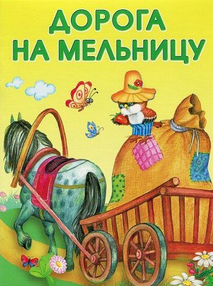 МАЛЕНЬКИЕ СКАЗОЧКИ. Дорога на мельницу 16стр., 150х110 мм, Мягкая обложка