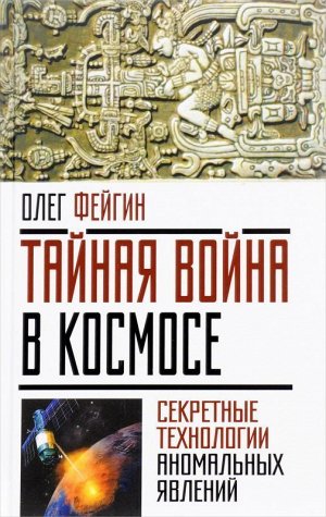 Тайная война в космосе. Секретные технологии аномальных явлений