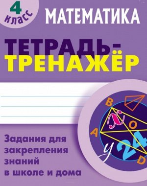 ТЕТРАДЬ-ТРЕНАЖЕР.МАТЕМАТИКА 4 КЛАСС Задания для закрепления знаний в школе и дома 64стр., 225х175 мммм, Мягкая обложка