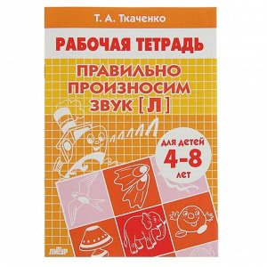 Рабочие тетради. Правильно произносим звук [Л]. Автор: Ткаченко Т.А.